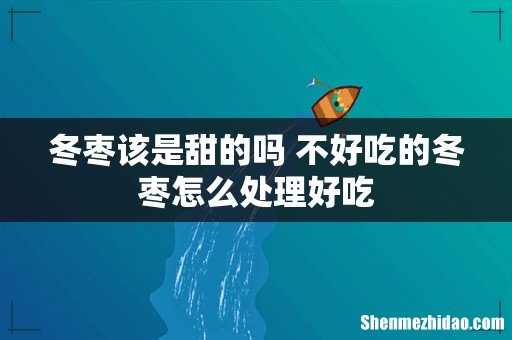 冬枣该是甜的吗 不好吃的冬枣怎么处理好吃