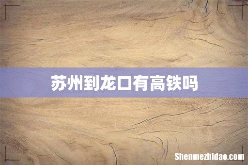 苏州到龙口有高铁吗
