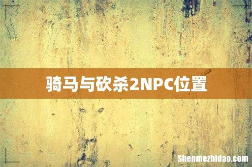 骑马与砍杀2NPC位置