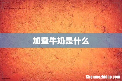 加查牛奶是什么