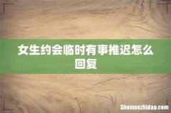 女生约会临时有事推迟怎么回复