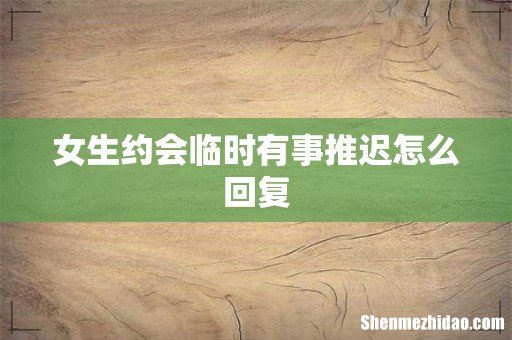 女生约会临时有事推迟怎么回复