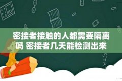 密接者接触的人都需要隔离吗 密接者几天能检测出来