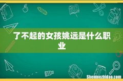 了不起的女孩姚远是什么职业