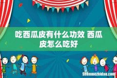 吃西瓜皮有什么功效 西瓜皮怎么吃好
