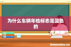 为什么车辆年检标志是蓝色的