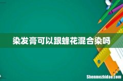 染发膏可以跟蜂花混合染吗