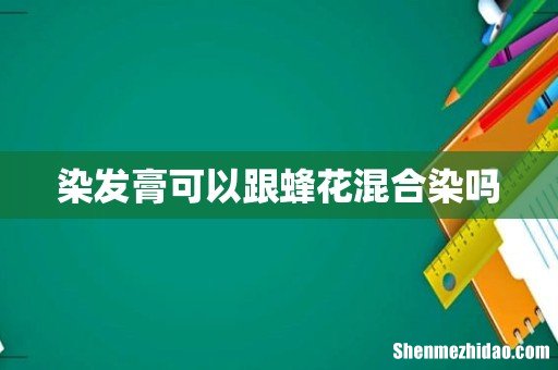 染发膏可以跟蜂花混合染吗
