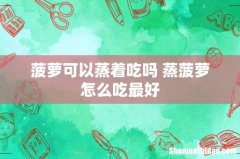 菠萝可以蒸着吃吗 蒸菠萝怎么吃最好