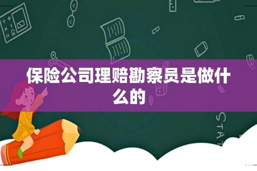保险公司理赔勘察员是做什么的