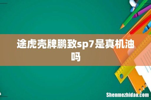 途虎壳牌鹏致sp7是真机油吗