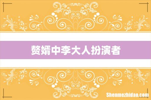 赘婿中李大人扮演者