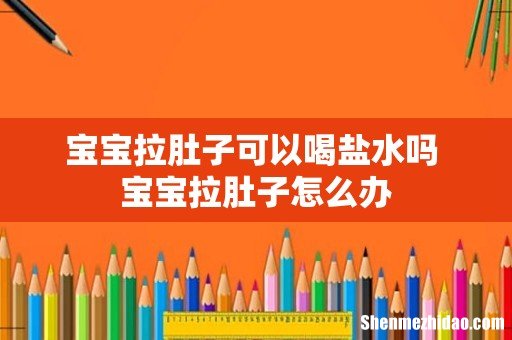宝宝拉肚子可以喝盐水吗 宝宝拉肚子怎么办