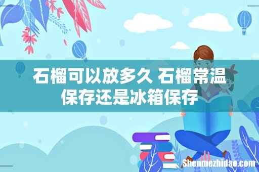石榴可以放多久 石榴常温保存还是冰箱保存