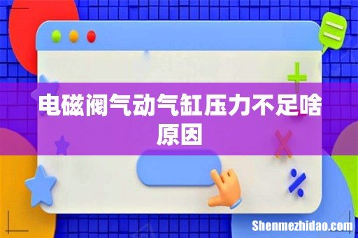 电磁阀气动气缸压力不足啥原因