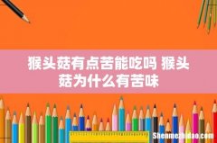 猴头菇有点苦能吃吗 猴头菇为什么有苦味