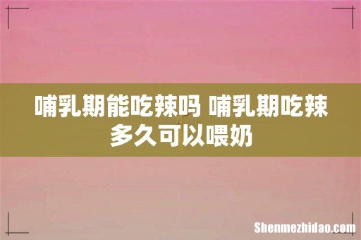 哺乳期能吃辣吗 哺乳期吃辣多久可以喂奶