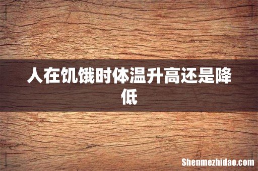 人在饥饿时体温升高还是降低