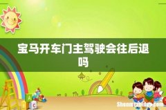 宝马开车门主驾驶会往后退吗