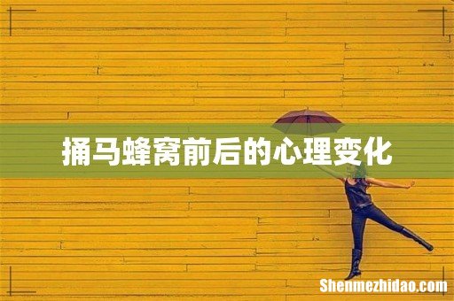 捅马蜂窝前后的心理变化