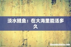 淡水鲤鱼：在大海里能活多久