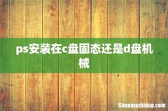 ps安装在c盘固态还是d盘机械