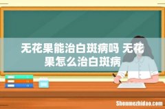 无花果能治白斑病吗 无花果怎么治白斑病