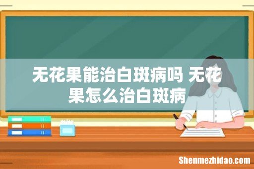 无花果能治白斑病吗 无花果怎么治白斑病