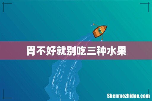 胃不好就别吃三种水果