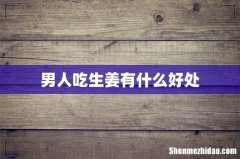 男人吃生姜有什么好处