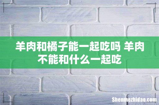 羊肉和橘子能一起吃吗 羊肉不能和什么一起吃
