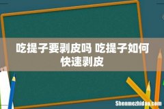 吃提子要剥皮吗 吃提子如何快速剥皮