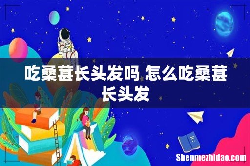 吃桑葚长头发吗 怎么吃桑葚长头发