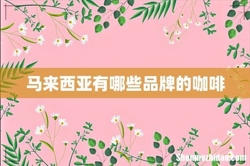 马来西亚有哪些品牌的咖啡