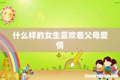 什么样的女生喜欢看父母爱情