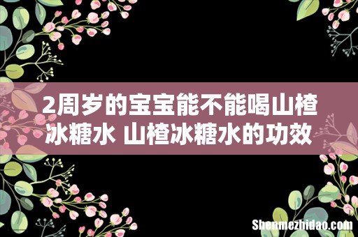 2周岁的宝宝能不能喝山楂冰糖水 山楂冰糖水的功效