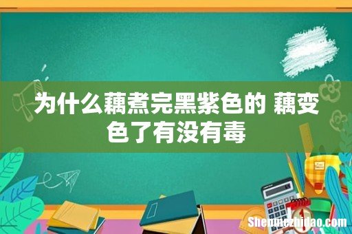 为什么藕煮完黑紫色的 藕变色了有没有毒
