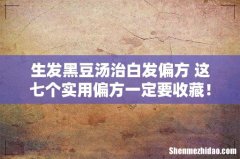 生发黑豆汤治白发偏方 这七个实用偏方一定要收藏！