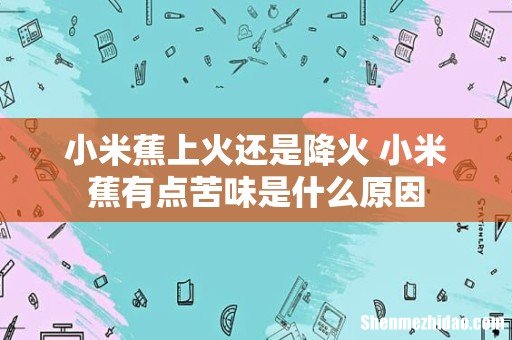 小米蕉上火还是降火 小米蕉有点苦味是什么原因