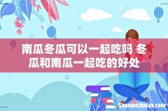 南瓜冬瓜可以一起吃吗 冬瓜和南瓜一起吃的好处