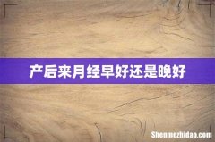 产后来月经早好还是晚好
