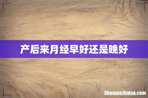 产后来月经早好还是晚好