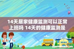 14天居家健康监测可以正常上班吗 14天的健康监测是居家隔离吗