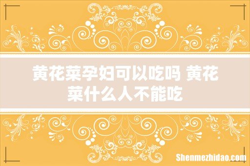 黄花菜孕妇可以吃吗 黄花菜什么人不能吃