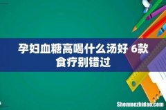 孕妇血糖高喝什么汤好 6款食疗别错过