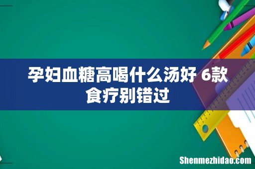 孕妇血糖高喝什么汤好 6款食疗别错过