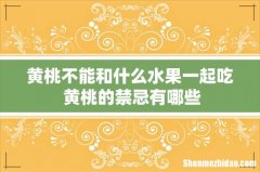 黄桃不能和什么水果一起吃 黄桃的禁忌有哪些