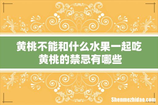黄桃不能和什么水果一起吃 黄桃的禁忌有哪些