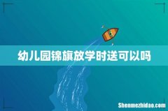 幼儿园锦旗放学时送可以吗