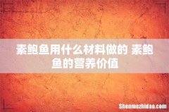 素鲍鱼用什么材料做的 素鲍鱼的营养价值